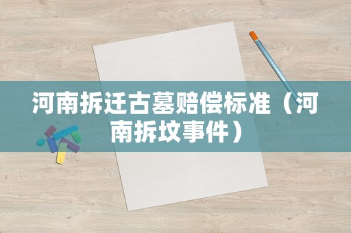 河南拆遷古墓賠償標準（河南拆墳事件）