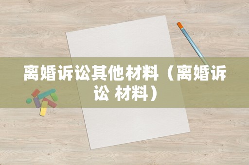 離婚訴訟其他材料（離婚訴訟 材料）