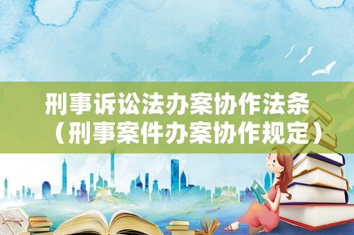 刑事訴訟法辦案協作法條（刑事案件辦案協作規定）