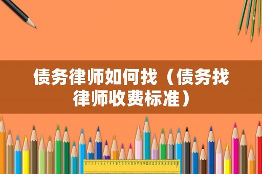 債務律師如何找（債務找律師收費標準）