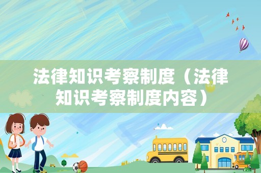 法律知識考察制度（法律知識考察制度內(nèi)容）