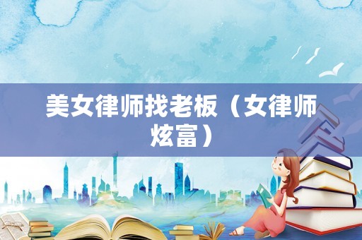 美女律師找老板（女律師炫富）