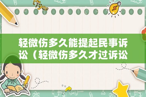 輕微傷多久能提起民事訴訟（輕微傷多久才過訴訟時效）