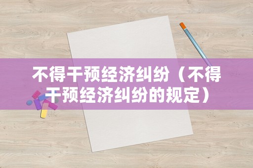 不得干預(yù)經(jīng)濟(jì)糾紛（不得干預(yù)經(jīng)濟(jì)糾紛的規(guī)定）