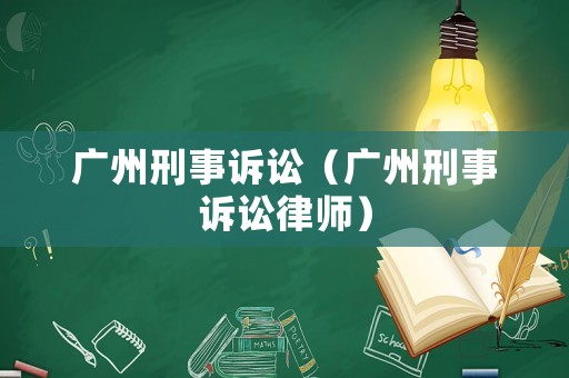 廣州刑事訴訟（廣州刑事訴訟律師）