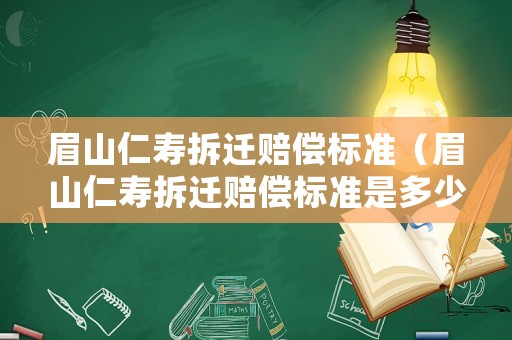 眉山仁壽拆遷賠償標準（眉山仁壽拆遷賠償標準是多少）