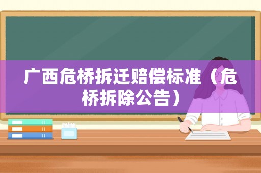 廣西危橋拆遷賠償標(biāo)準(zhǔn)（危橋拆除公告）
