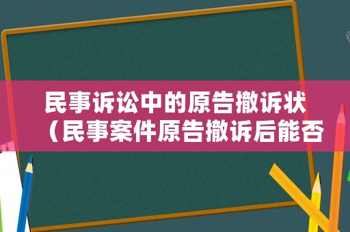 民事訴訟中的原告撤訴狀（民事案件原告撤訴后能否再起訴）