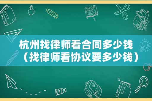 杭州找律師看合同多少錢（找律師看協議要多少錢）