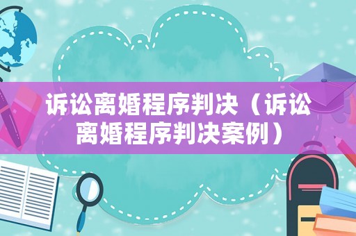訴訟離婚程序判決（訴訟離婚程序判決案例）