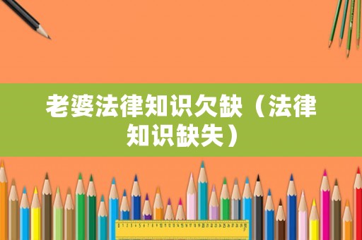 老婆法律知識欠缺（法律知識缺失）
