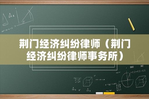 荊門經濟糾紛律師（荊門經濟糾紛律師事務所）