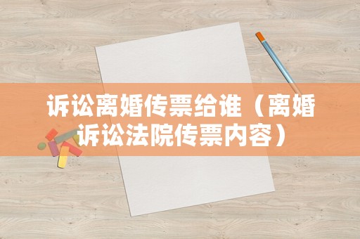 訴訟離婚傳票給誰(shuí)（離婚訴訟法院傳票內(nèi)容）