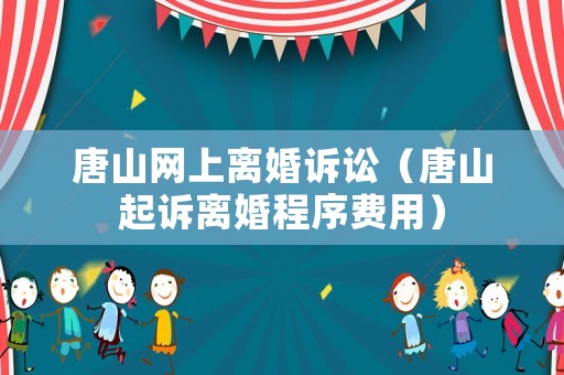 唐山網上離婚訴訟（唐山起訴離婚程序費用）