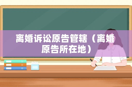 離婚訴訟原告管轄（離婚 原告所在地）