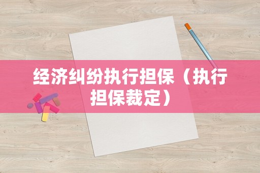 經濟糾紛執行擔保（執行擔保裁定）