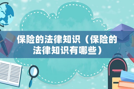保險(xiǎn)的法律知識(shí)（保險(xiǎn)的法律知識(shí)有哪些）