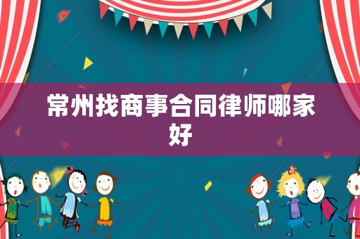 常州找商事合同律師哪家好
