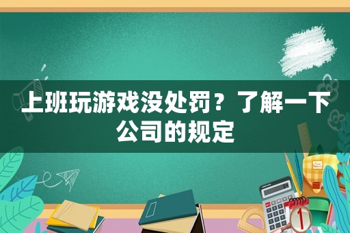 上班玩游戲沒處罰？了解一下公司的規定