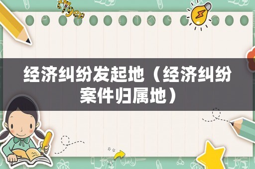 經濟糾紛發起地（經濟糾紛案件歸屬地）