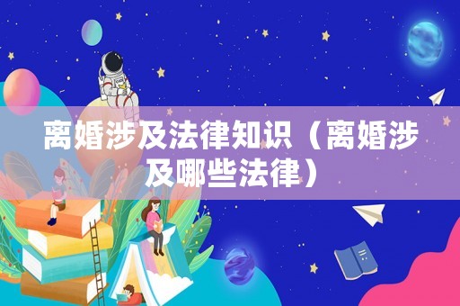 離婚涉及法律知識（離婚涉及哪些法律）