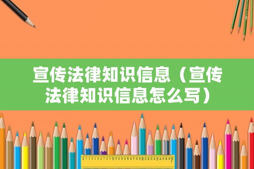 宣傳法律知識信息（宣傳法律知識信息怎么寫）