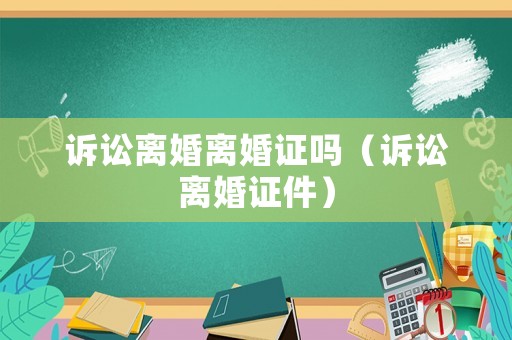 訴訟離婚離婚證嗎（訴訟離婚證件）