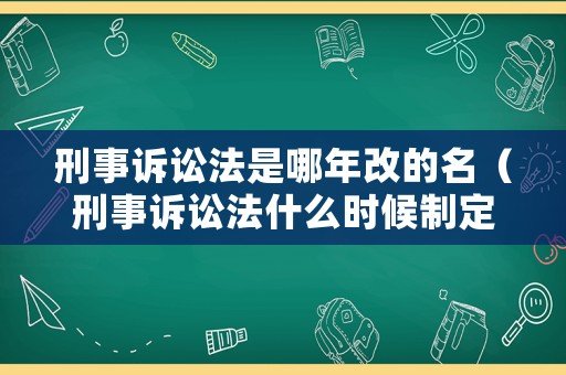刑事訴訟法是哪年改的名（刑事訴訟法什么時候制定的）