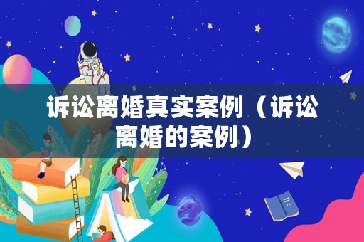 訴訟離婚真實(shí)案例（訴訟離婚的案例）