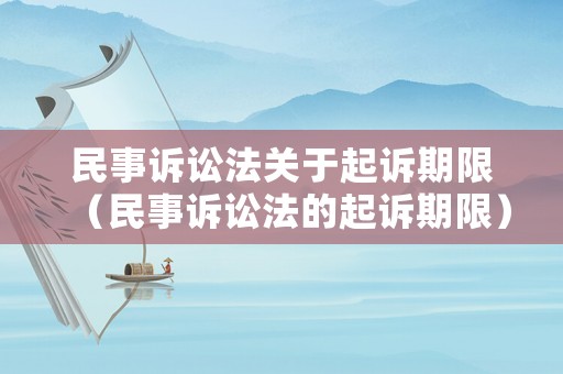 民事訴訟法關于起訴期限（民事訴訟法的起訴期限）