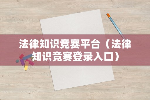 法律知識競賽平臺（法律知識競賽登錄入口）