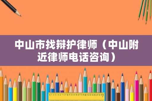 中山市找辯護律師（中山附近律師電話咨詢）