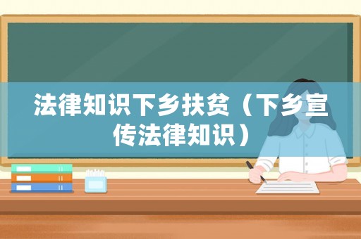 法律知識下鄉扶貧（下鄉宣傳法律知識）