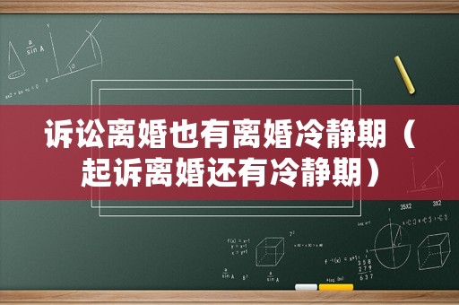 訴訟離婚也有離婚冷靜期（起訴離婚還有冷靜期）