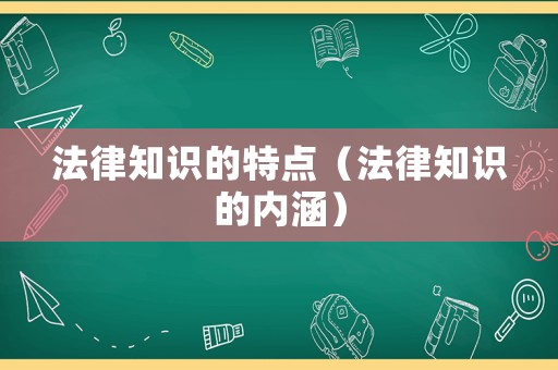 法律知識的特點（法律知識的內(nèi)涵）