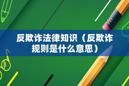 反欺詐法律知識（反欺詐規(guī)則是什么意思）