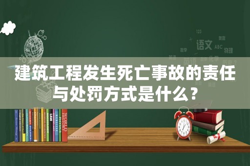 建筑工程發生死亡事故的責任與處罰方式是什么？