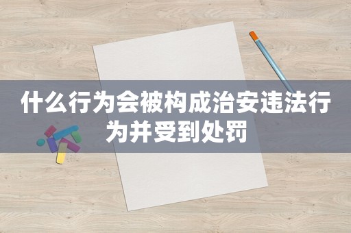 什么行為會被構成治安違法行為并受到處罰