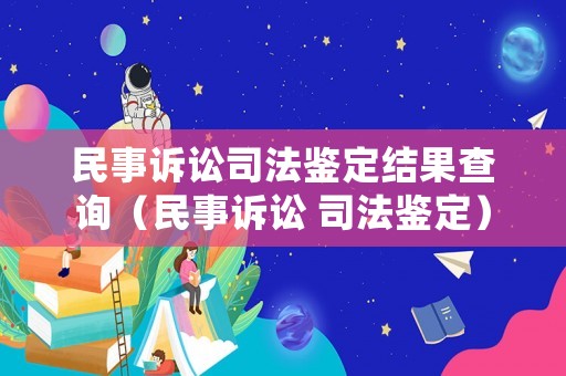 民事訴訟司法鑒定結果查詢（民事訴訟 司法鑒定）