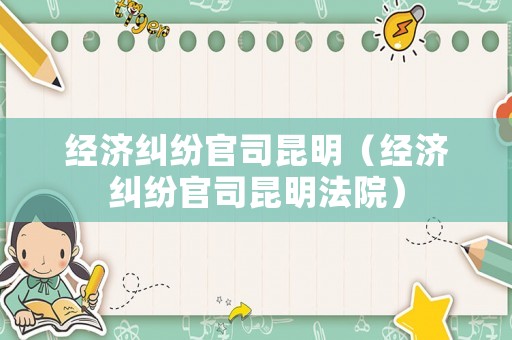 經濟糾紛官司昆明（經濟糾紛官司昆明法院）