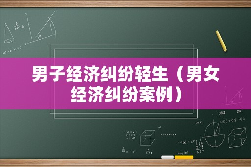 男子經濟糾紛輕生（男女經濟糾紛案例）