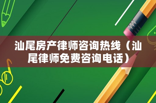 汕尾房產(chǎn)律師咨詢熱線（汕尾律師免費咨詢電話）