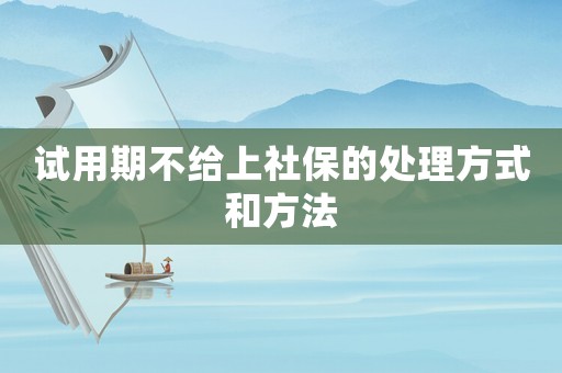 試用期不給上社保的處理方式和方法