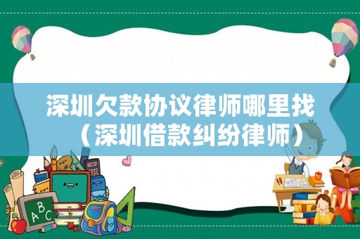 深圳欠款協議律師哪里找（深圳借款糾紛律師）