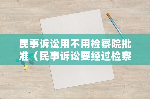 民事訴訟用不用檢察院批準（民事訴訟要經過檢察院嗎）