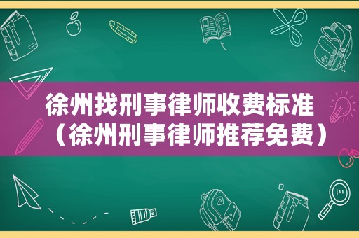 徐州找刑事律師收費標準（徐州刑事律師推薦免費）