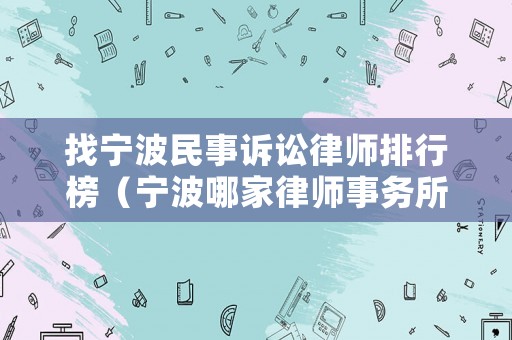 找寧波民事訴訟律師排行榜（寧波哪家律師事務所打官司比較好）