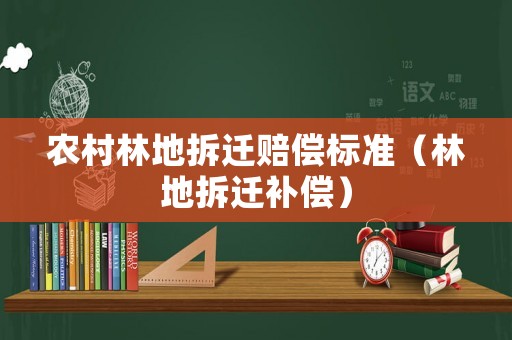 農(nóng)村林地拆遷賠償標(biāo)準(zhǔn)（林地拆遷補(bǔ)償）