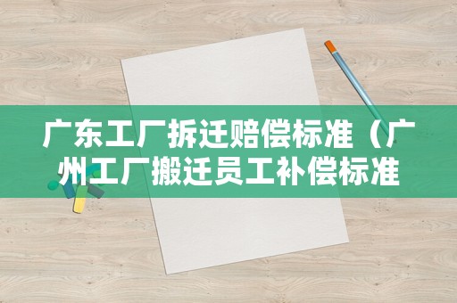 廣東工廠拆遷賠償標(biāo)準(zhǔn)（廣州工廠搬遷員工補(bǔ)償標(biāo)準(zhǔn)2020）