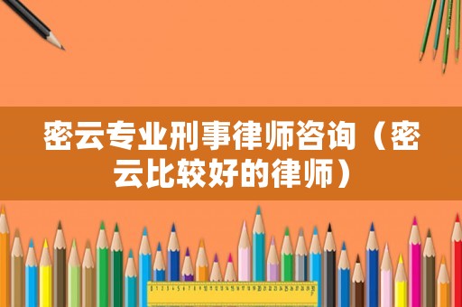 密云專業刑事律師咨詢（密云比較好的律師）